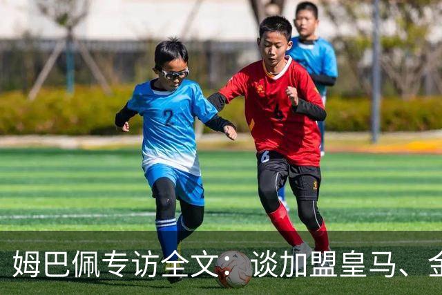 姆巴佩专访全文：谈加盟皇马、金球奖、世界杯、西甲争冠